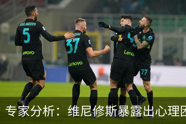 专家分析：维尼修斯暴露出心理困境，状态低迷影响表现