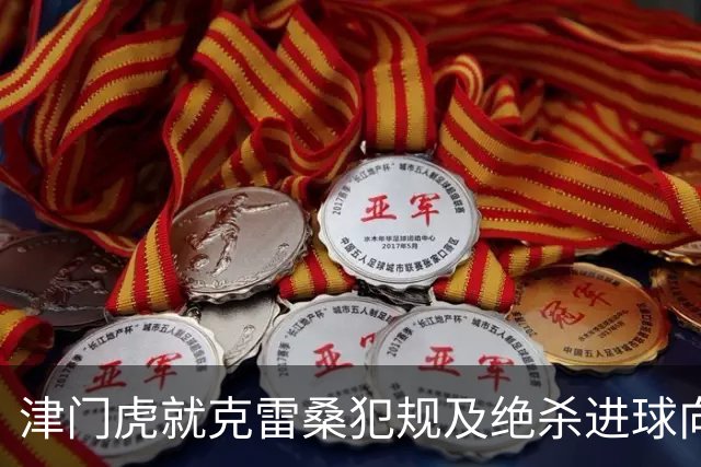 津门虎就克雷桑犯规及绝杀进球向足协提出申诉