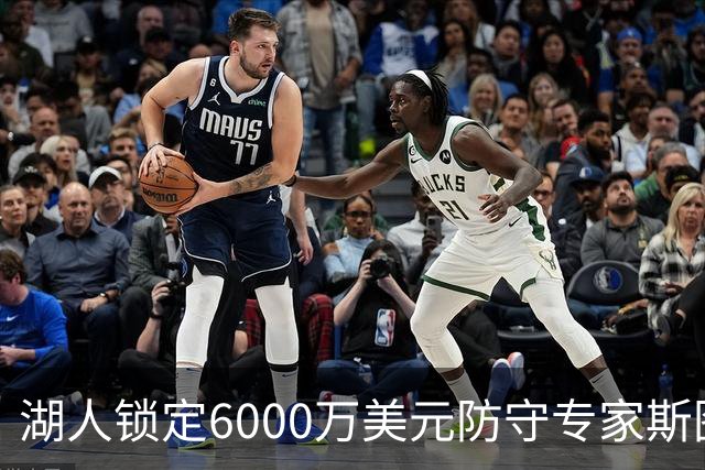 湖人锁定6000万美元防守专家斯图尔特，与东契奇共同组建新内线组合