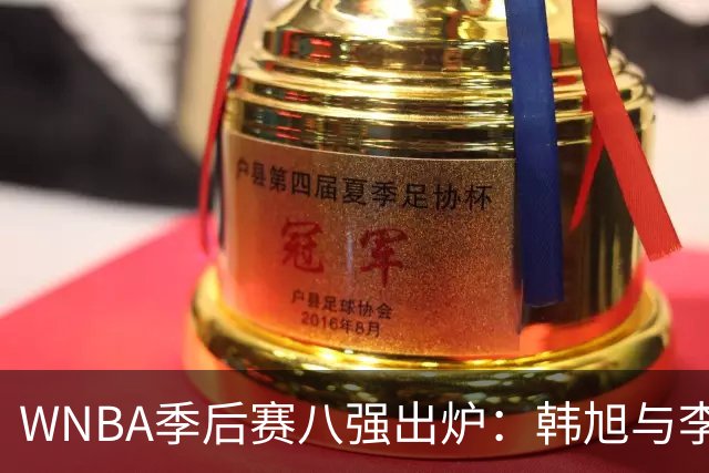 WNBA季后赛八强出炉：韩旭与李月汝有望首次相遇